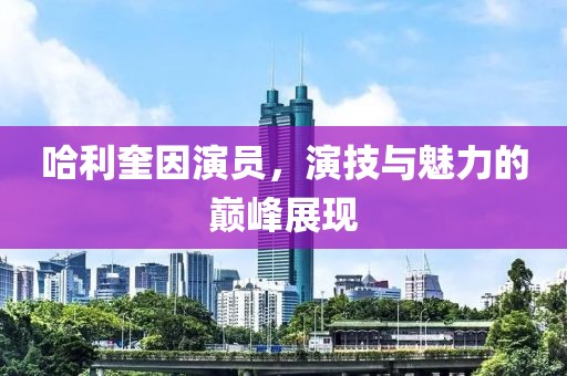 哈利奎因演员，演技与魅力的巅峰展现