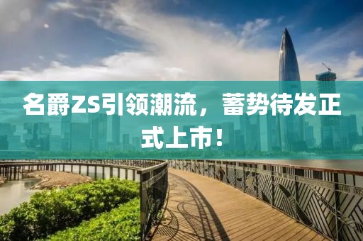 名爵ZS引领潮流，蓄势待发正式上市！