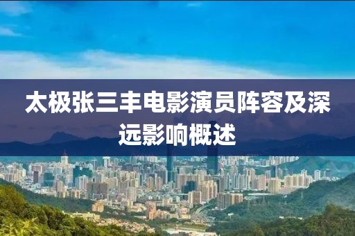 太极张三丰电影演员阵容及深远影响概述