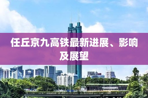 任丘京九高铁最新进展、影响及展望