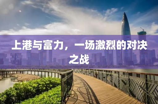上港与富力，一场激烈的对决之战