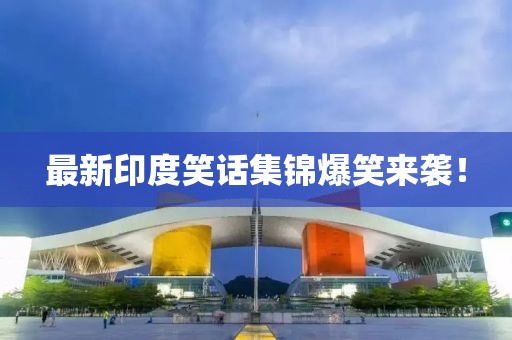 最新印度笑话集锦爆笑来袭！