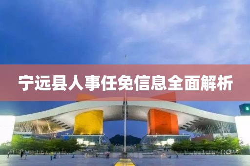 宁远县人事任免信息全面解析