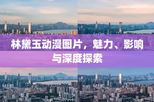 林黛玉动漫图片，魅力、影响与深度探索