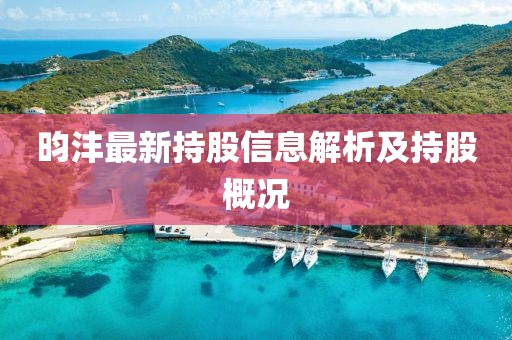 昀沣最新持股信息解析及持股概况