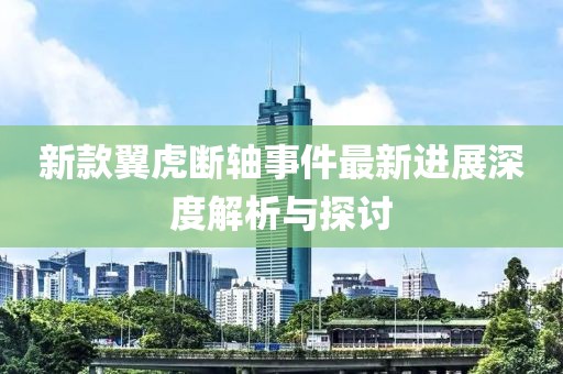 新款翼虎断轴事件最新进展深度解析与探讨