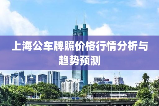 上海公车牌照价格行情分析与趋势预测