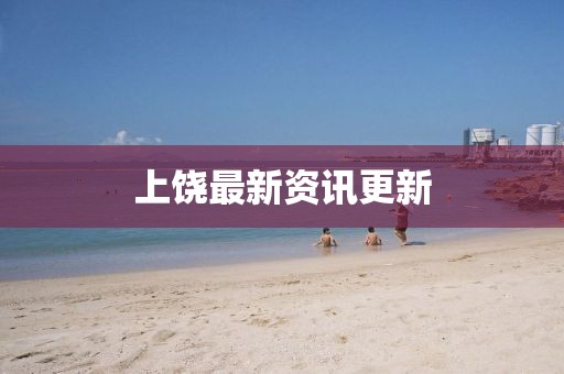 上饶最新资讯更新