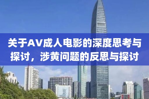 关于AV成人电影的深度思考与探讨，涉黄问题的反思与探讨