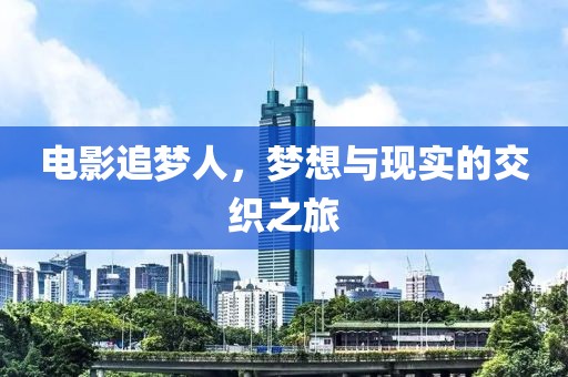 电影追梦人，梦想与现实的交织之旅
