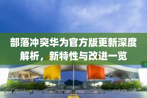 部落冲突华为官方版更新深度解析，新特性与改进一览
