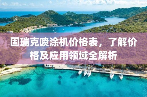 固瑞克喷涂机价格表，了解价格及应用领域全解析