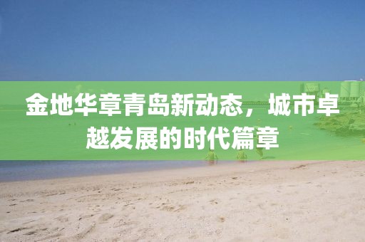 金地华章青岛新动态，城市卓越发展的时代篇章