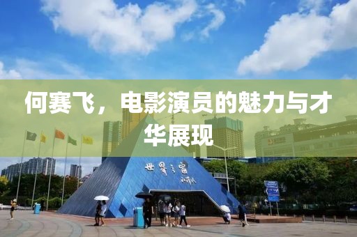 何赛飞，电影演员的魅力与才华展现