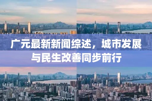 广元最新新闻综述，城市发展与民生改善同步前行