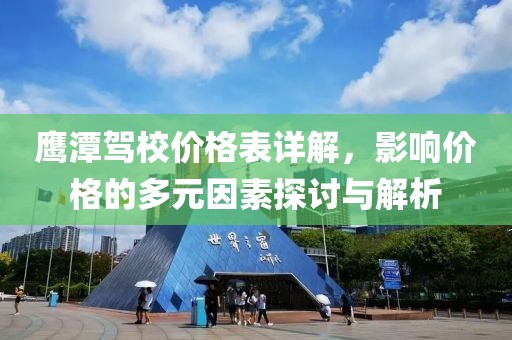 鹰潭驾校价格表详解，影响价格的多元因素探讨与解析