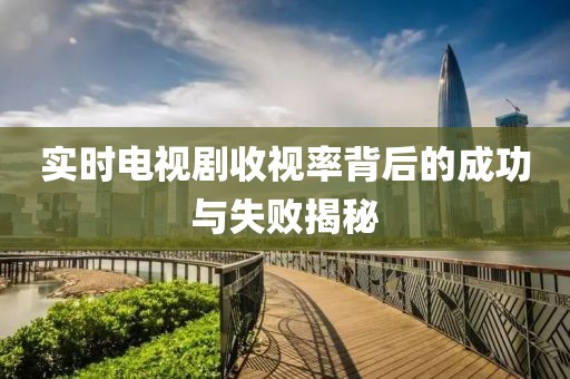 实时电视剧收视率背后的成功与失败揭秘
