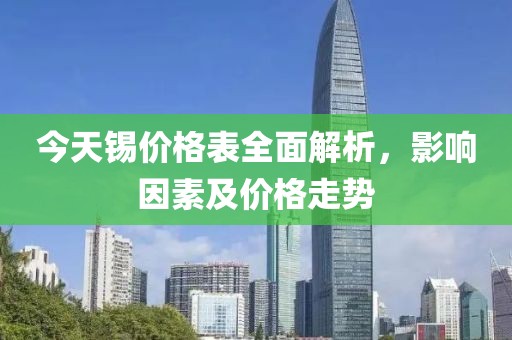 今天锡价格表全面解析，影响因素及价格走势