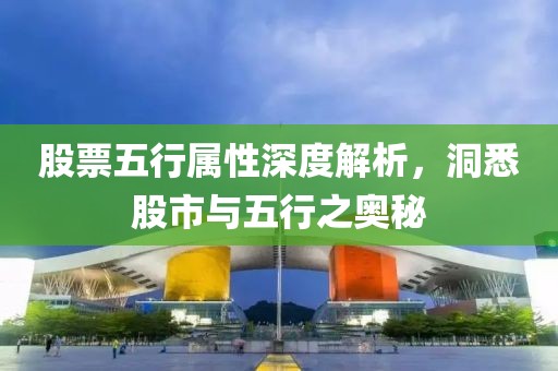 股票五行属性深度解析，洞悉股市与五行之奥秘