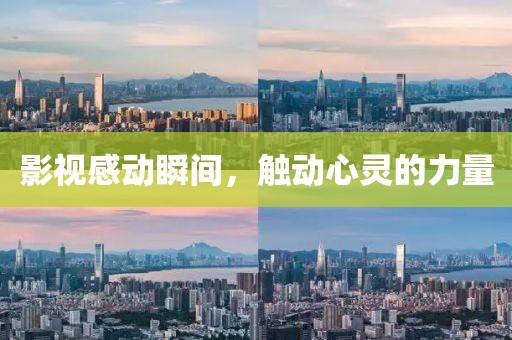 影视感动瞬间，触动心灵的力量