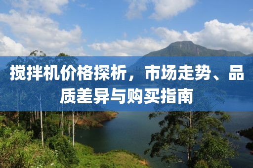 搅拌机价格探析，市场走势、品质差异与购买指南