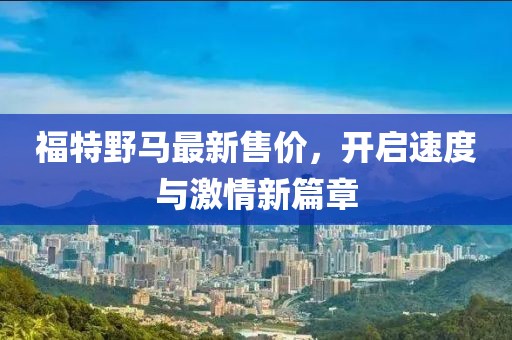 福特野马最新售价，开启速度与激情新篇章