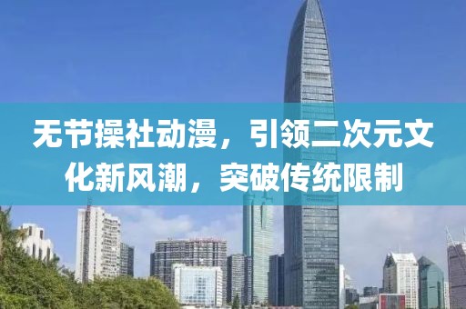 无节操社动漫，引领二次元文化新风潮，突破传统限制