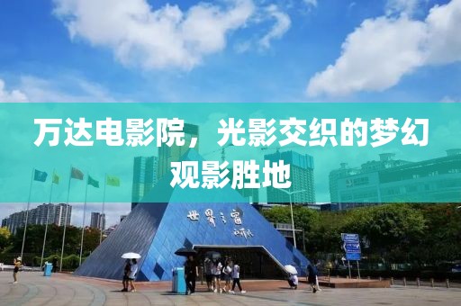 万达电影院，光影交织的梦幻观影胜地