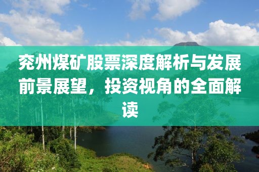 兖州煤矿股票深度解析与发展前景展望，投资视角的全面解读