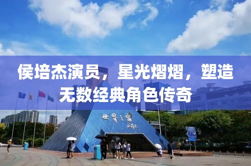 侯培杰演员，星光熠熠，塑造无数经典角色传奇
