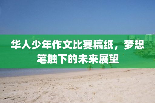 华人少年作文比赛稿纸，梦想笔触下的未来展望