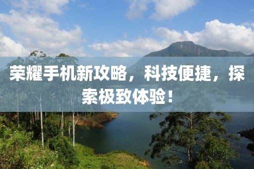 荣耀手机新攻略，科技便捷，探索极致体验！