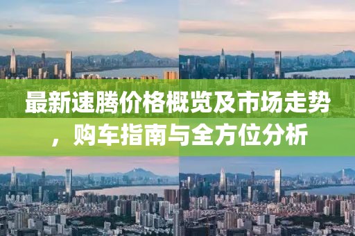 最新速腾价格概览及市场走势，购车指南与全方位分析