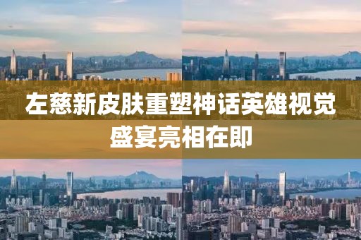 左慈新皮肤重塑神话英雄视觉盛宴亮相在即