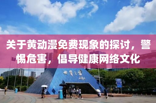 关于黄动漫免费现象的探讨，警惕危害，倡导健康网络文化