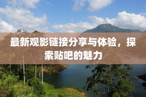 最新观影链接分享与体验，探索贴吧的魅力