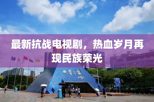 最新抗战电视剧，热血岁月再现民族荣光