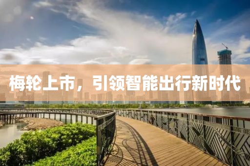 梅轮上市，引领智能出行新时代
