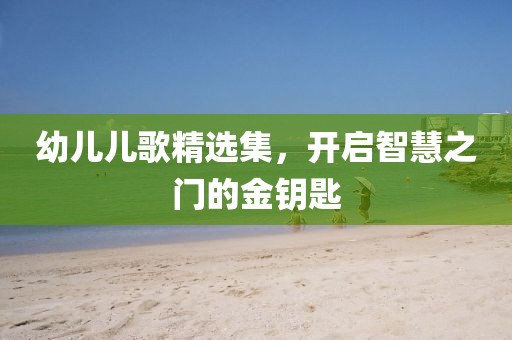 幼儿儿歌精选集，开启智慧之门的金钥匙