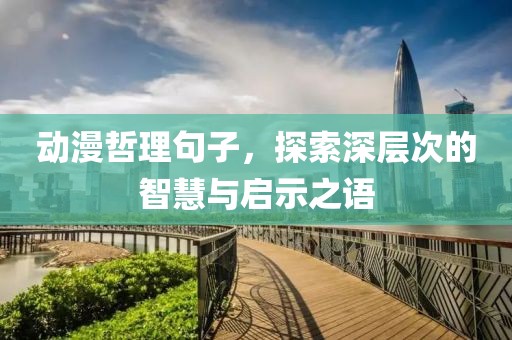 动漫哲理句子，探索深层次的智慧与启示之语