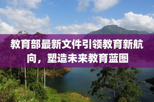 教育部最新文件引领教育新航向，塑造未来教育蓝图