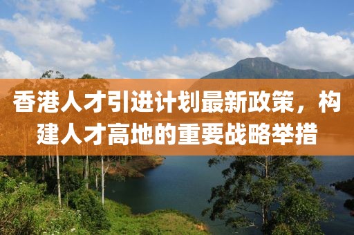 香港人才引进计划最新政策，构建人才高地的重要战略举措
