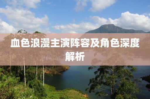血色浪漫主演阵容及角色深度解析