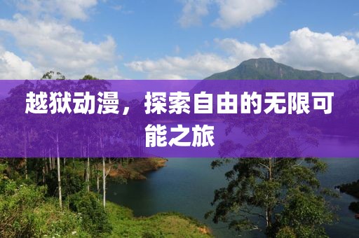 越狱动漫，探索自由的无限可能之旅