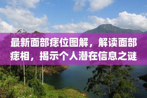 最新面部痣位图解，解读面部痣相，揭示个人潜在信息之谜