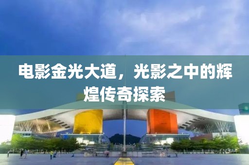电影金光大道，光影之中的辉煌传奇探索