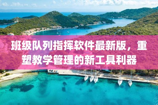 班级队列指挥软件最新版，重塑教学管理的新工具利器