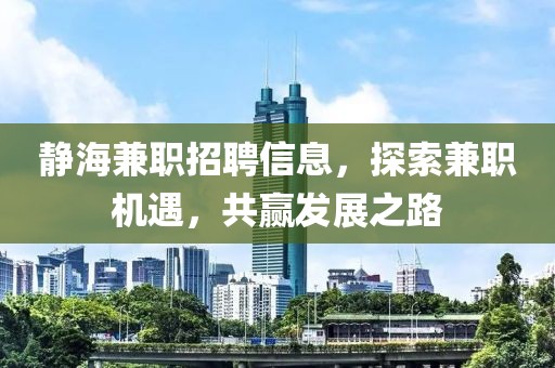 静海兼职招聘信息，探索兼职机遇，共赢发展之路