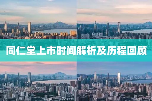 同仁堂上市时间解析及历程回顾