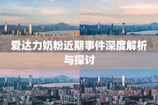爱达力奶粉近期事件深度解析与探讨